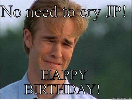 I know, turning 40 means you're almost dead - NO NEED TO CRY JP!  HAPPY BIRTHDAY!  1990s Problems