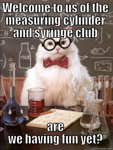 WELCOME TO US OF THE MEASURING CYLINDER AND SYRINGE CLUB ARE WE HAVING FUN YET? Chemistry Cat