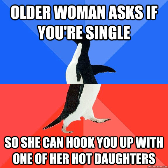 older woman asks if you're single so she can hook you up with one of her hot daughters  Socially Awkward Awesome Penguin