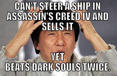 CAN'T STEER A SHIP IN ASSASSIN'S CREED IV AND SELLS IT YET BEATS DARK SOULS TWICE. EPIC JACKIE CHAN