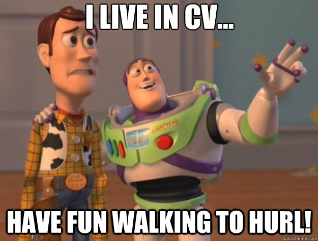 I live in CV... Have fun walking to hurl!  Toy Story