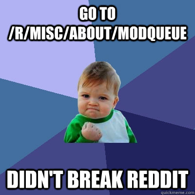 Go to /r/misc/about/modqueue Didn't break reddit  Success Kid