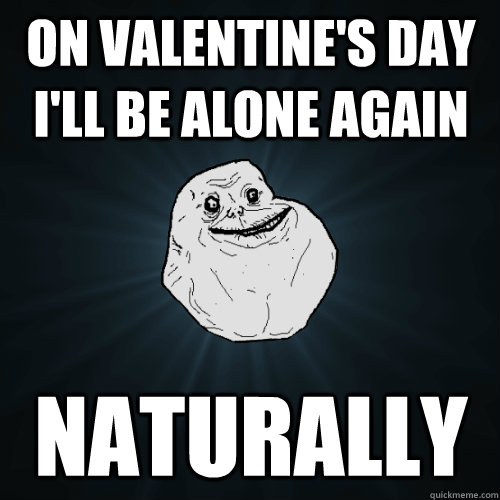 on valentine's day I'll be alone again naturally - on valentine's day I'll be alone again naturally  Forever Alone