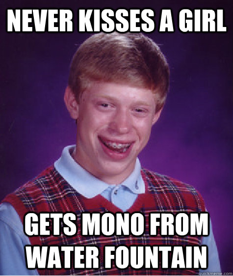 Never kisses a girl gets mono from water fountain  Bad Luck Brian