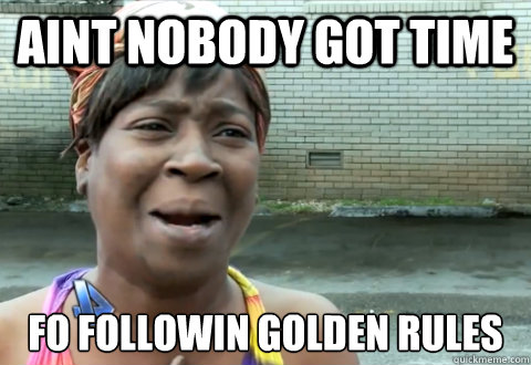 aint nobody got time fo followin golden rules - aint nobody got time fo followin golden rules  aint nobody got time