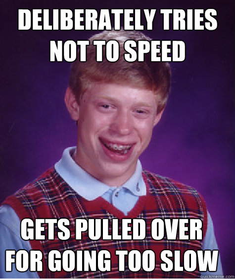 deliberately tries not to speed gets pulled over for going too slow  Bad Luck Brian