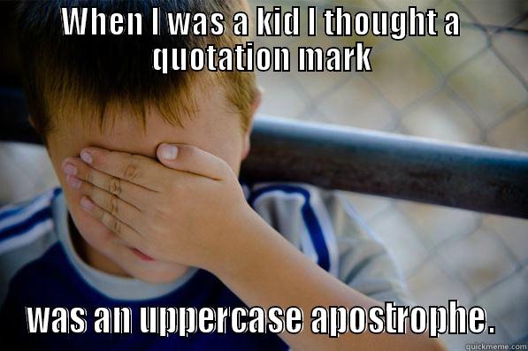 WHEN I WAS A KID I THOUGHT A QUOTATION MARK WAS AN UPPERCASE APOSTROPHE. Confession kid