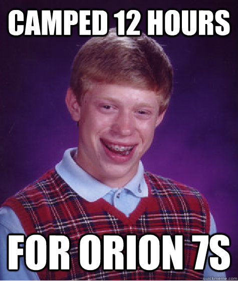 Camped 12 hours FOR orion 7s  Bad Luck Brian