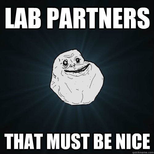 LAB PARTNERS THAT MUST BE NICE  Forever Alone