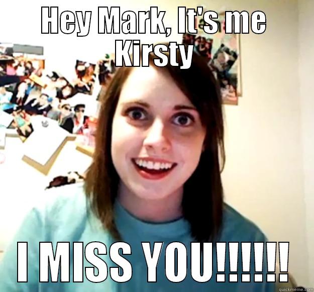 HEY MARK, IT'S ME KIRSTY I MISS YOU!!!!!! Overly Attached Girlfriend