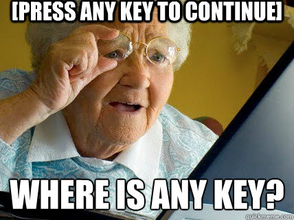 [press any key to continue] Where is any key?
  - [press any key to continue] Where is any key?
   Old lady computer control