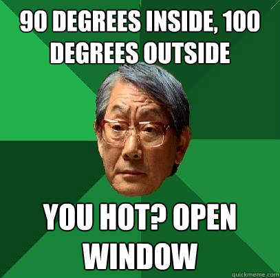 90 degrees inside, 100 degrees outside You hot? Open window  High Expectations Asian Father