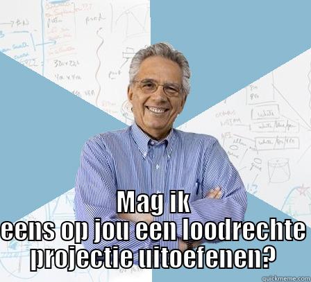  MAG IK EENS OP JOU EEN LOODRECHTE PROJECTIE UITOEFENEN? Engineering Professor