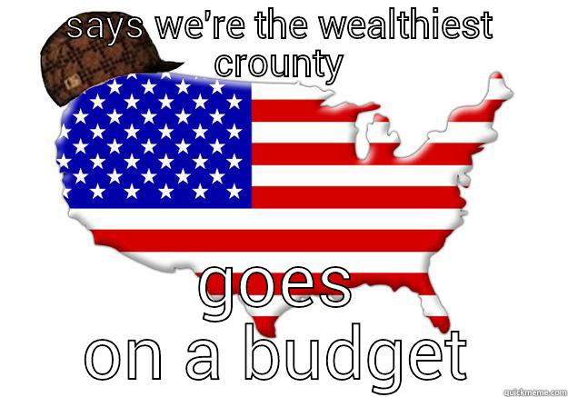 de wealthiest country! - SAYS WE'RE THE WEALTHIEST CROUNTY GOES ON A BUDGET Scumbag america