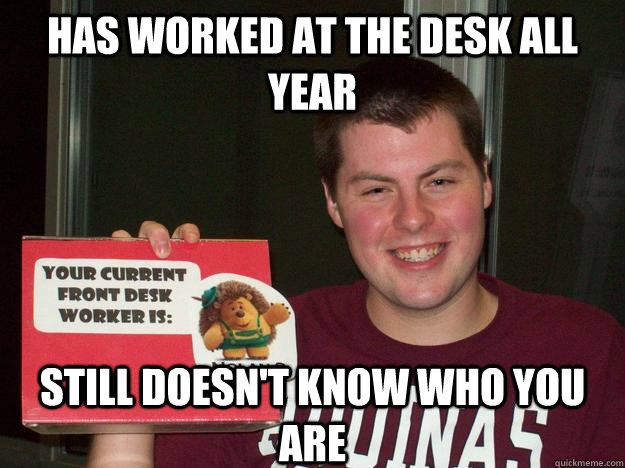 Has worked at the desk all year still doesn't know who you are - Has worked at the desk all year still doesn't know who you are  Disinterested Desk Worker