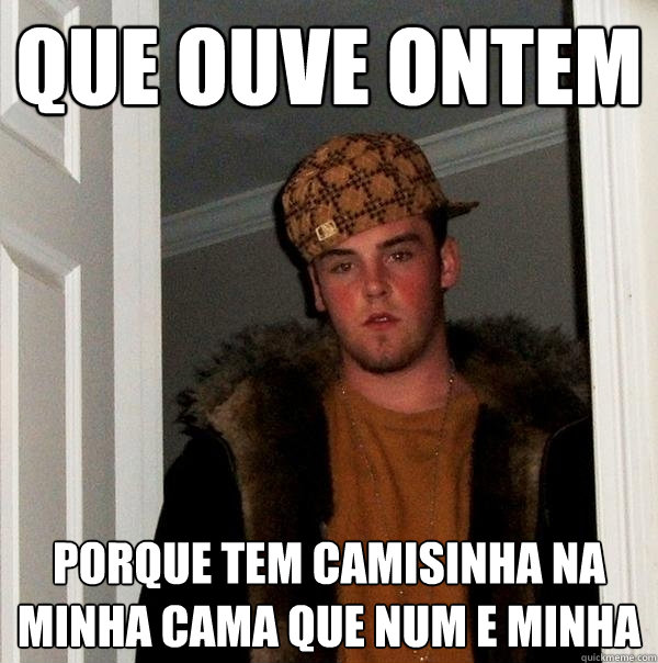 que ouve ontem porque tem camisinha na minha cama que num e minha  Scumbag Steve