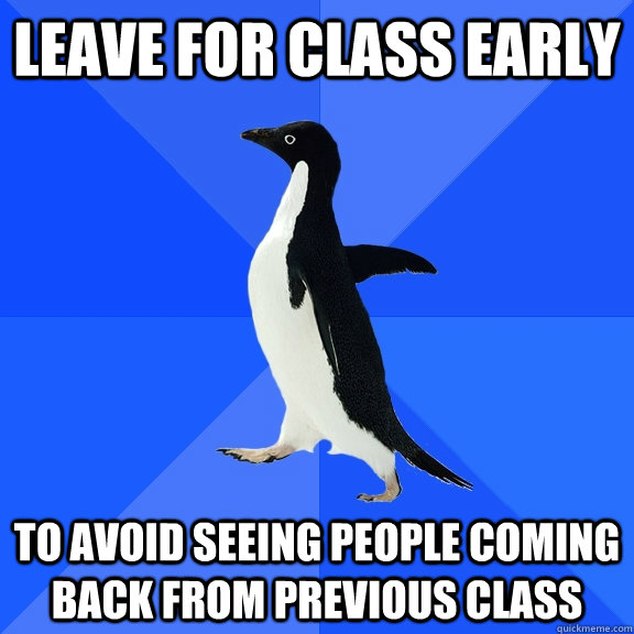 Leave for class early to avoid seeing people coming back from previous class - Leave for class early to avoid seeing people coming back from previous class  Socially Awkward Penguin