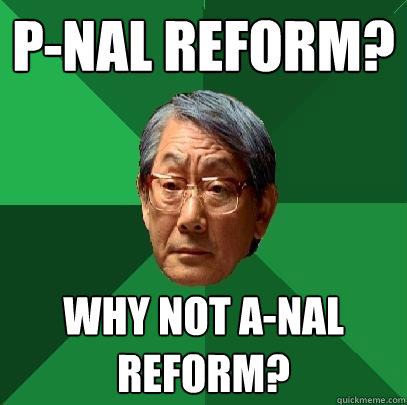 P-nal reform? Why not a-nal reform?  High Expectations Asian Father