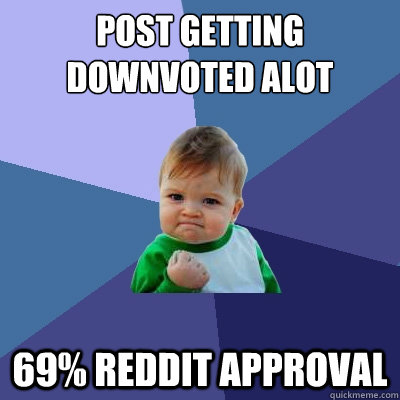 Post getting downvoted alot 69% REDDIT APPROVAL  Success Kid