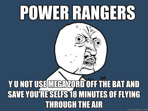 power rangers y u not use mega Zord off the bat and save you're selfs 18 minutes of flying through the air   Y U No