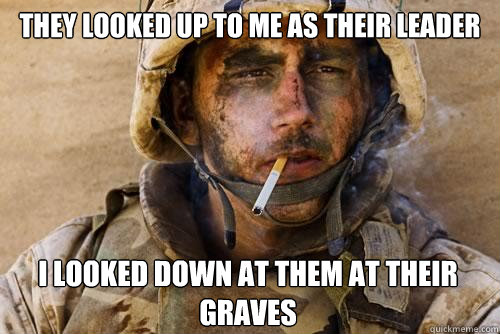 They looked up to me as their leader I looked down at them at their graves  Ptsd