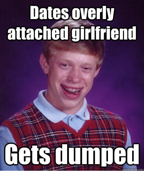 Dates overly attached girlfriend Gets dumped  Bad Luck Brian