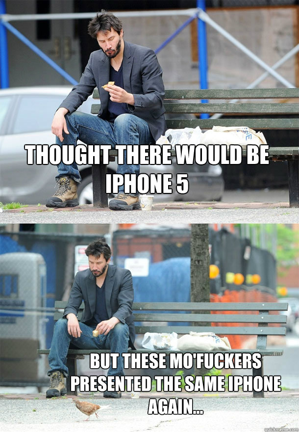 Thought there would be iPhone 5 but these mo'fuckers presented the same iphone again...  Sad Keanu