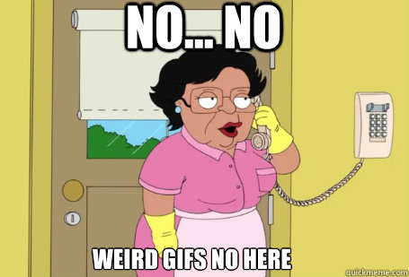 no... no weird gifs no here - no... no weird gifs no here  Consuela