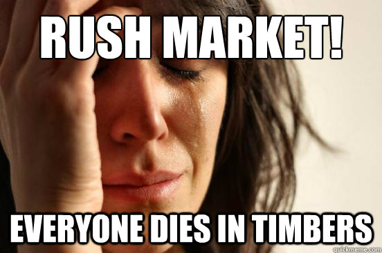 RUSH MARKET! everyone dies in timbers  - RUSH MARKET! everyone dies in timbers   First World Problems