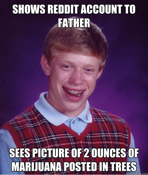 Shows reddit account to father Sees picture of 2 ounces of marijuana posted in trees  Bad Luck Brian