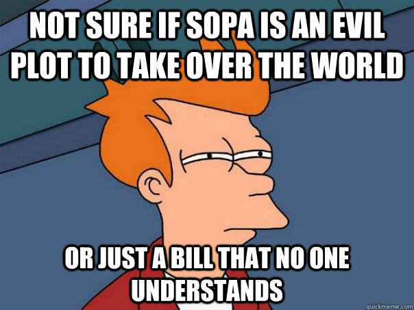 Not Sure if SOPA is an evil plot to take over the world Or just a bill that no one understands - Not Sure if SOPA is an evil plot to take over the world Or just a bill that no one understands  Futurama Fry