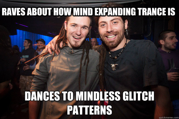 Raves about how mind expanding trance is Dances to mindless glitch patterns  Cool Psytrance Bros