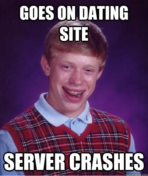 Goes on dating site Server Crashes  Bad Luck Brian