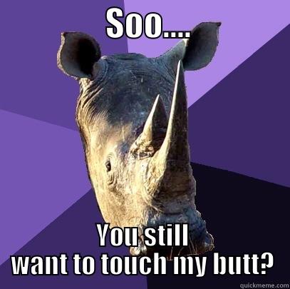                 SOO....               YOU STILL WANT TO TOUCH MY BUTT? Sexually Oblivious Rhino