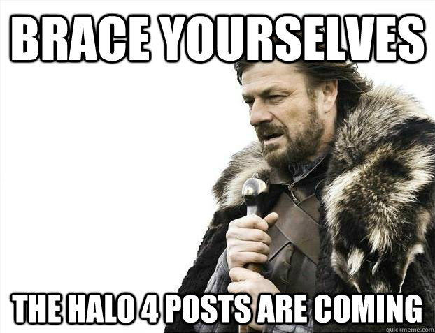 Brace yourselves The Halo 4 posts are coming - Brace yourselves The Halo 4 posts are coming  Misc