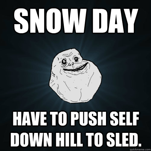 Snow Day Have to push self down hill to sled. - Snow Day Have to push self down hill to sled.  Forever Alone
