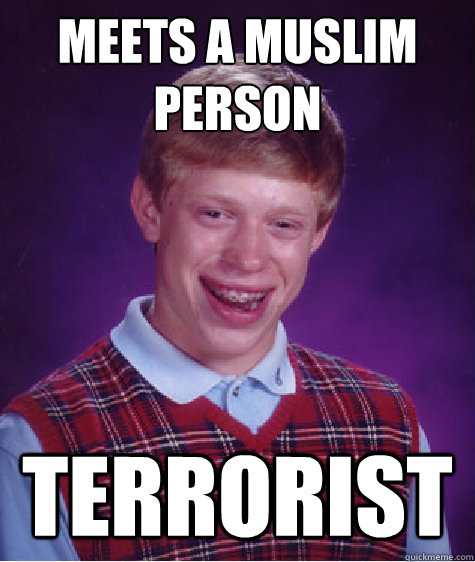 Meets a muslim person Terrorist  Bad Luck Brian