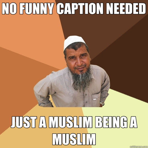 NO FUNNY CAPTION NEEDED JUST A MUSLIM BEING A MUSLIM - NO FUNNY CAPTION NEEDED JUST A MUSLIM BEING A MUSLIM  Ordinary Muslim Man