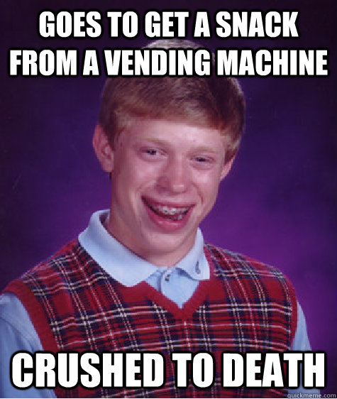 Goes to get a snack from a vending machine  crushed to death  Bad Luck Brian