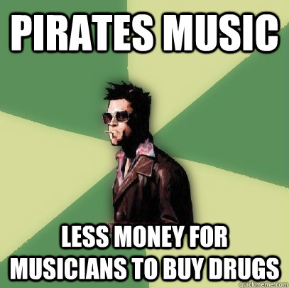 Pirates music less money for musicians to buy drugs - Pirates music less money for musicians to buy drugs  Helpful Tyler Durden