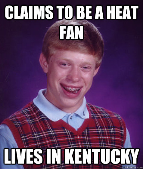 Claims to be a heat fan lives in kentucky - Claims to be a heat fan lives in kentucky  Bad Luck Brian