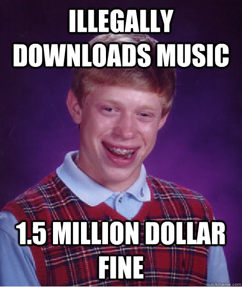 Illegally Downloads music 1.5 Million Dollar Fine  Bad Luck Brian