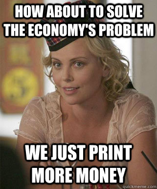 How about to solve the economy's problem we just print more money - How about to solve the economy's problem we just print more money  Misc