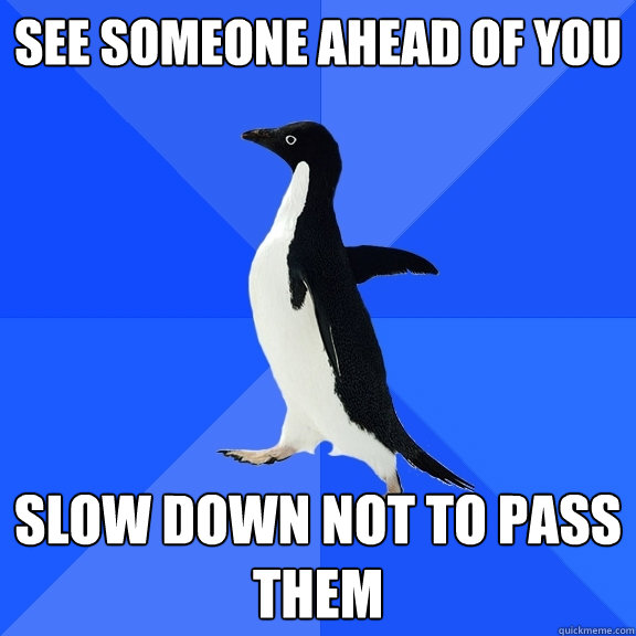 See someone ahead of you slow down not to pass them - See someone ahead of you slow down not to pass them  Socially Awkward Penguin