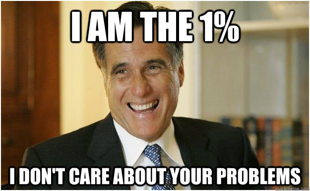 I am the 1% I don't care about your problems  Mitt Romney