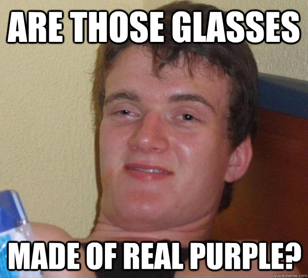 Are those glasses Made of real purple?  10 Guy