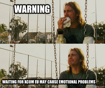         WARNING waiting for xcom EU may cause emotional problems  First World Stoner Problems