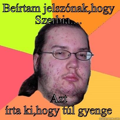 BEÍRTAM JELSZÓNAK,HOGY SZERBIA.... AZT ÍRTA KI,HOGY TÚL GYENGE Butthurt Dweller