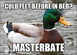 cold feet before in bed? masterbate  Good Advice Duck