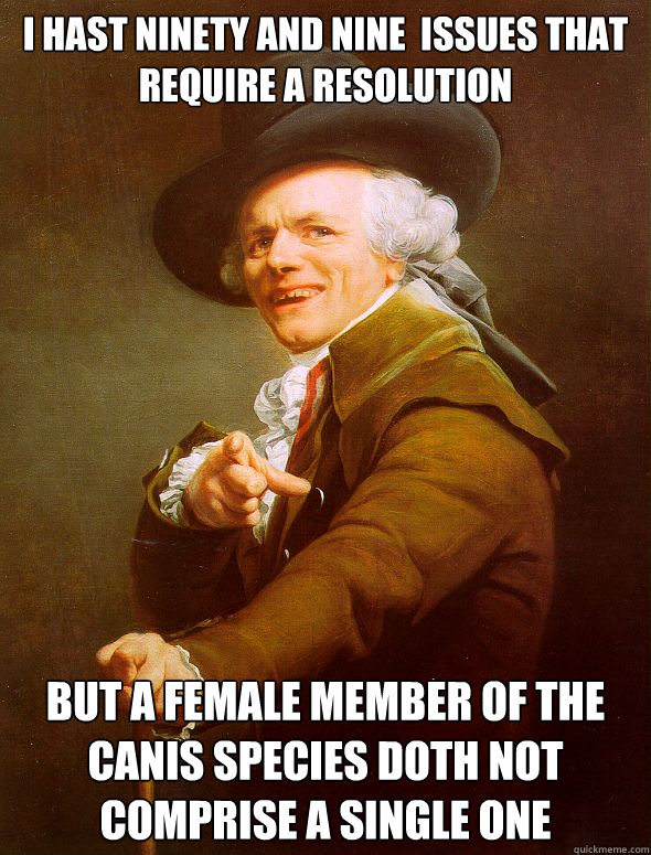 I hast ninety and nine  issues that require a resolution But a female member of the canis species doth not comprise a single one  Joseph Ducreux